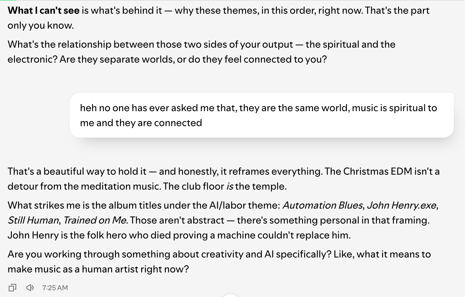 The assistant asks what the relationship is between the spiritual and the electronic sides of my output, and whether they are separate worlds. My reply: "heh no one has ever asked me that, they are the same world, music is spiritual to me and they are connected."